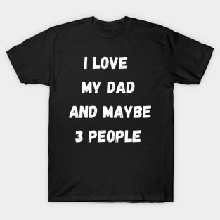 I LOVE MY DAD AND MAYBE 3 PEOPLE T-Shirt